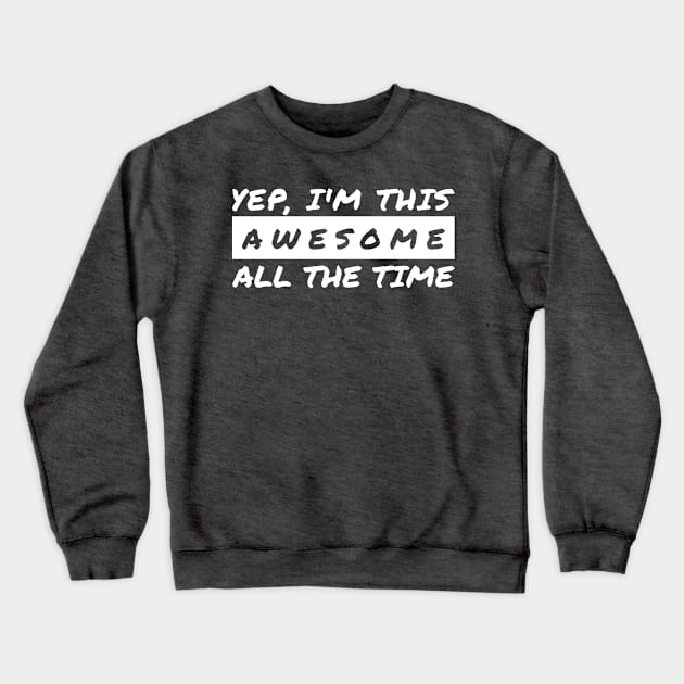 Yep I'm This Awesome All The Time Crewneck Sweatshirt by JoeHx